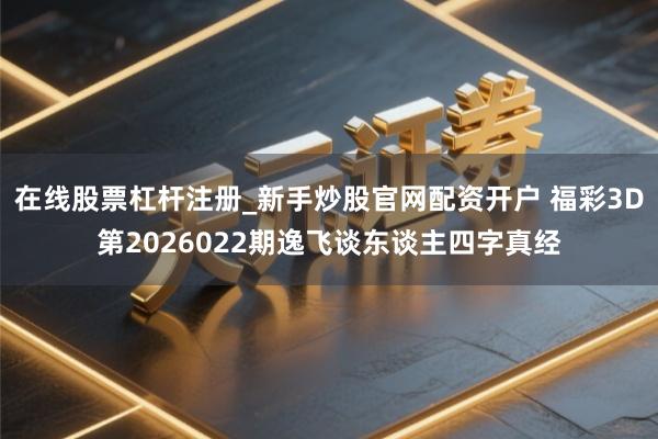 在线股票杠杆注册_新手炒股官网配资开户 福彩3D第2026022期逸飞谈东谈主四字真经
