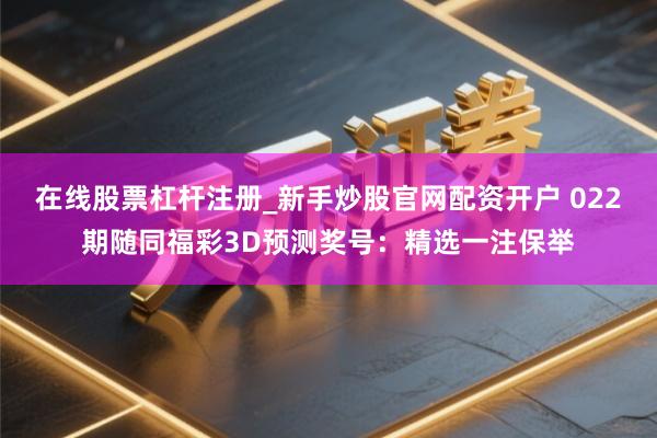 在线股票杠杆注册_新手炒股官网配资开户 022期随同福彩3D预测奖号：精选一注保举