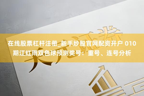 在线股票杠杆注册_新手炒股官网配资开户 010期江红雨双色球预测奖号：重号、连号分析