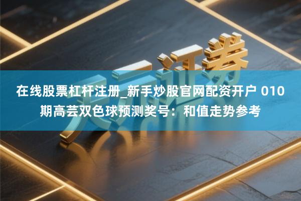 在线股票杠杆注册_新手炒股官网配资开户 010期高芸双色球预测奖号：和值走势参考