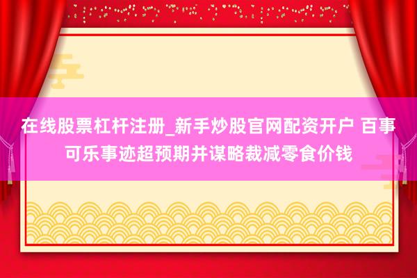 在线股票杠杆注册_新手炒股官网配资开户 百事可乐事迹超预期并谋略裁减零食价钱
