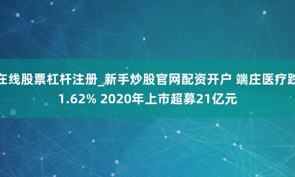 在线股票杠杆注册_新手炒股官网配资开户 端庄医疗跌1.62% 2020年上市超募21亿元